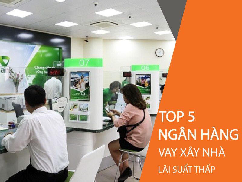 Top 5 ngân hàng vay tiền xây nhà lãi thấp.